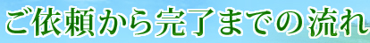 ご依頼から完了までの流れ