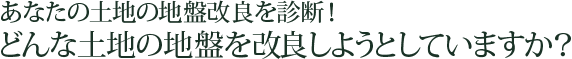 あなたの土地の地盤改良を診断！どんな土地の地盤を改良しようとしていますか？