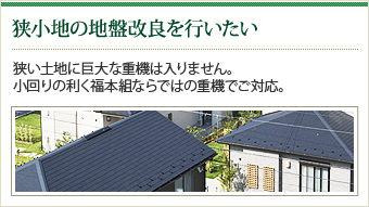 【狭小地の地盤改良を行いたい】狭い土地に巨大な重機は入りません。小回りの利く福本組ならではの重機でご対応。