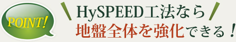 HySPEED工法なら地盤全体を強化できる！