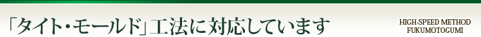 「タイト・モールド」工法に対応しています